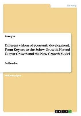 Book cover for Different visions of economic development. From Keynes to the Solow Growth, Harrod Domar Growth and the New Growth Model