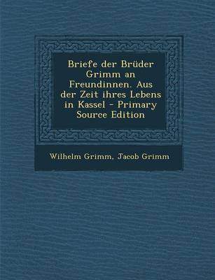 Book cover for Briefe Der Bruder Grimm an Freundinnen. Aus Der Zeit Ihres Lebens in Kassel - Primary Source Edition