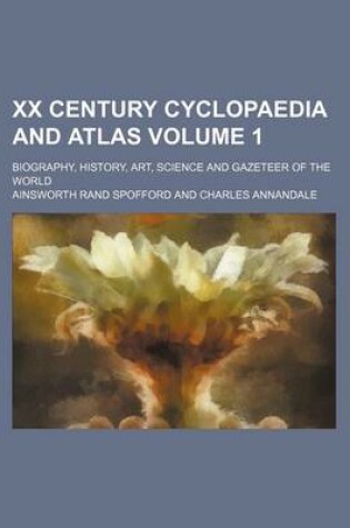 Cover of XX Century Cyclopaedia and Atlas Volume 1; Biography, History, Art, Science and Gazeteer of the World