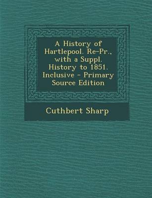 Book cover for A History of Hartlepool. Re-PR., with a Suppl. History to 1851. Inclusive - Primary Source Edition