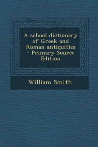 Cover of A School Dictionary of Greek and Roman Antiquities - Primary Source Edition