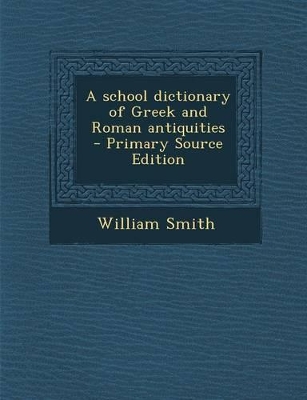 Book cover for A School Dictionary of Greek and Roman Antiquities - Primary Source Edition