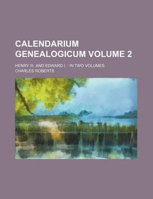 Book cover for Calendarium Genealogicum Volume 2; Henry III. and Edward I. in Two Volumes