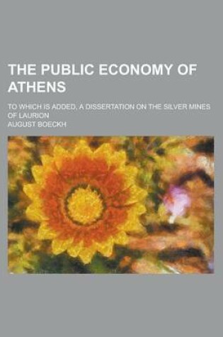 Cover of The Public Economy of Athens; To Which Is Added, a Dissertation on the Silver Mines of Laurion