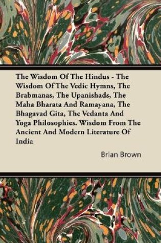 Cover of The Wisdom Of The Hindus - The Wisdom Of The Vedic Hymns, The Brabmanas, The Upanishads, The Maha Bharata And Ramayana, The Bhagavad Gita, The Vedanta And Yoga Philosophies. Wisdom From The Ancient And Modern Literature Of India