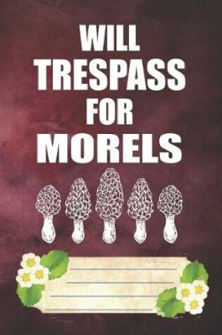 Cover of Will Trespass For Morels Notebook Journal