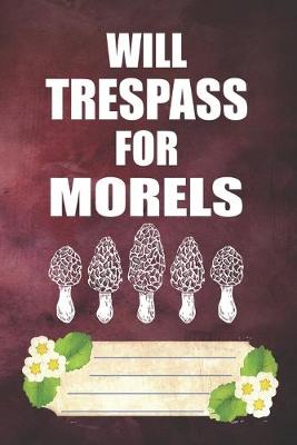 Book cover for Will Trespass For Morels Notebook Journal