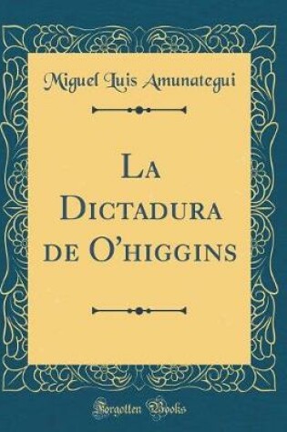 Cover of La Dictadura de O'Higgins (Classic Reprint)