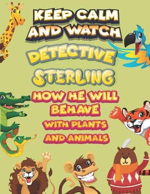 Book cover for keep calm and watch detective Sterling how he will behave with plant and animals