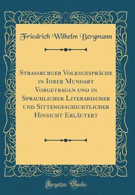 Book cover for Strassburger Volksgespräche in Ihrer Mundart Vorgetragen und in Sprachlicher Literarischer und Sittengeschichtlicher Hinsicht Erläutert (Classic Reprint)