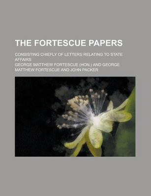 Book cover for The Fortescue Papers; Consisting Chiefly of Letters Relating to State Affairs