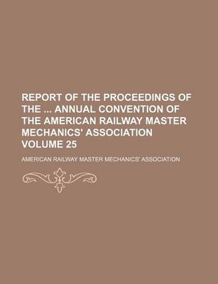 Book cover for Report of the Proceedings of the Annual Convention of the American Railway Master Mechanics' Association Volume 25