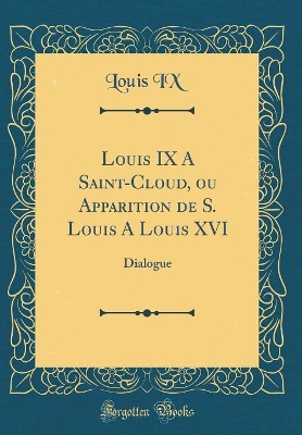 Book cover for Louis IX a Saint-Cloud, Ou Apparition de S. Louis a Louis XVI