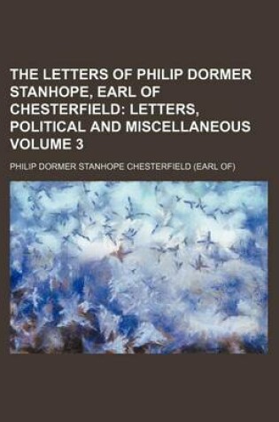 Cover of The Letters of Philip Dormer Stanhope, Earl of Chesterfield Volume 3; Letters, Political and Miscellaneous