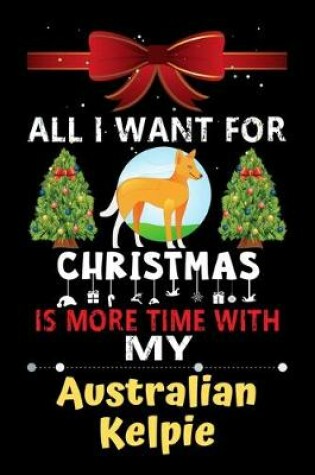 Cover of All I want for Christmas is more time with my Australian Kelpie