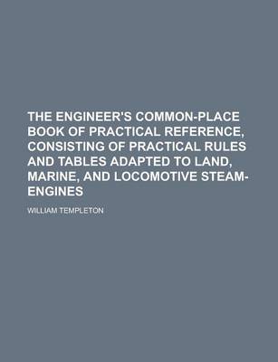 Book cover for The Engineer's Common-Place Book of Practical Reference, Consisting of Practical Rules and Tables Adapted to Land, Marine, and Locomotive Steam-Engines