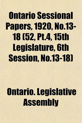 Book cover for Ontario Sessional Papers, 1920, No.13-18 (52, PT.4, 15th Legislature, 6th Session, No.13-18)