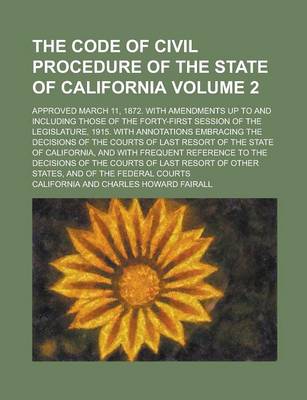 Book cover for The Code of Civil Procedure of the State of California; Approved March 11, 1872. with Amendments Up to and Including Those of the Forty-First Session of the Legislature, 1915. with Annotations Embracing the Decisions of the Volume 2