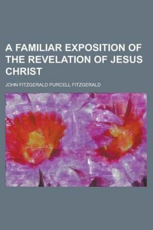 Cover of A Familiar Exposition of the Revelation of Jesus Christ