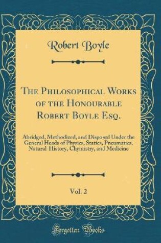 Cover of The Philosophical Works of the Honourable Robert Boyle Esq., Vol. 2