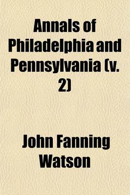 Book cover for Annals of Philadelphia and Pennsylvania (Volume 2); In the Olden Time Being a Collection of Memoirs, Anecdotes, and Incidents of the City and Its Inhabitants, and of the Earliest Settlements of the Inland Part of Pennsylvania, from the Days of the Founders