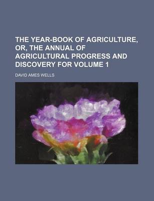 Book cover for The Year-Book of Agriculture, Or, the Annual of Agricultural Progress and Discovery for Volume 1