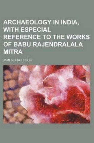 Cover of Archaeology in India, with Especial Reference to the Works of Babu Rajendralala Mitra