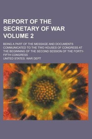 Cover of Report of the Secretary of War; Being a Part of the Message and Documents Communicated to the Two Houses of Congress at the Beginning of the Second Session of the Forty-Fifth Congress Volume 2