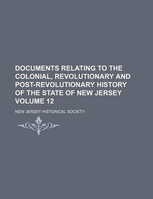 Book cover for Documents Relating to the Colonial, Revolutionary and Post-Revolutionary History of the State of New Jersey Volume 12