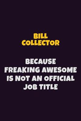 Book cover for Bill Collector Because Freaking Awesome is not An Official Job Title