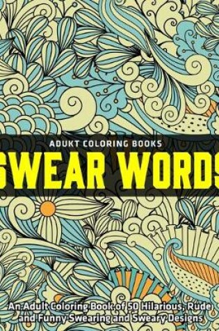 Cover of An Adult Coloring Book of 50 Hilarious, Rude and Funny Swearing and Sweary Designs