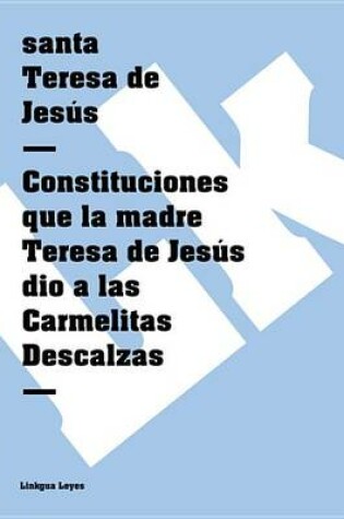 Cover of Constituciones Que La Madre Teresa de Jesus Dio a Las Carmelitas Descalzas