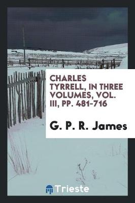 Book cover for Charles Tyrrell, in Three Volumes, Vol. III, Pp. 481-716