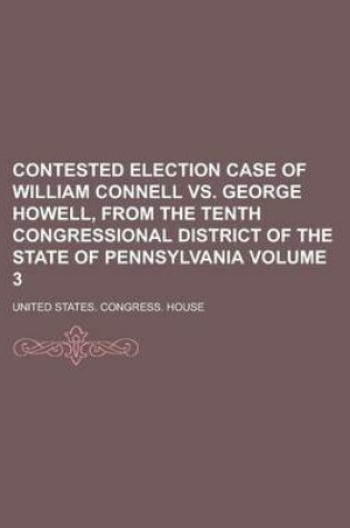 Cover of Contested Election Case of William Connell vs. George Howell, from the Tenth Congressional District of the State of Pennsylvania Volume 3