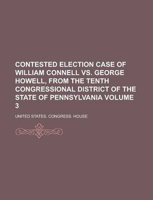 Book cover for Contested Election Case of William Connell vs. George Howell, from the Tenth Congressional District of the State of Pennsylvania Volume 3