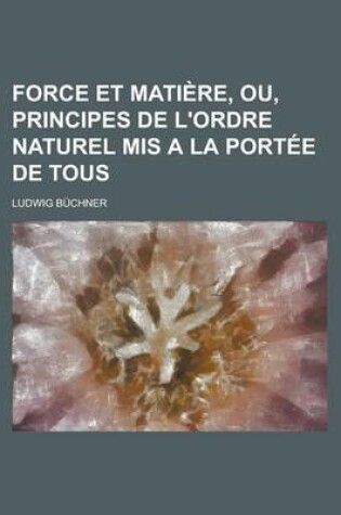 Cover of Force Et Matiere, Ou, Principes de L'Ordre Naturel MIS a la Portee de Tous