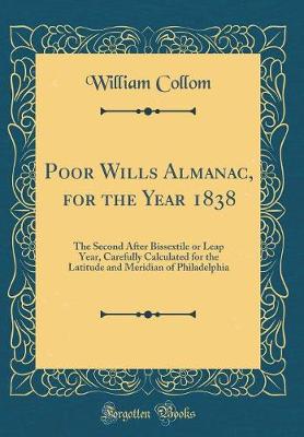 Book cover for Poor Wills Almanac, for the Year 1838: The Second After Bissextile or Leap Year, Carefully Calculated for the Latitude and Meridian of Philadelphia (Classic Reprint)