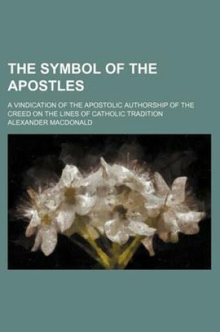 Cover of The Symbol of the Apostles; A Vindication of the Apostolic Authorship of the Creed on the Lines of Catholic Tradition