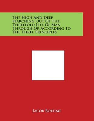 Book cover for The High and Deep Searching Out of the Threefold Life of Man Through or According to the Three Principles