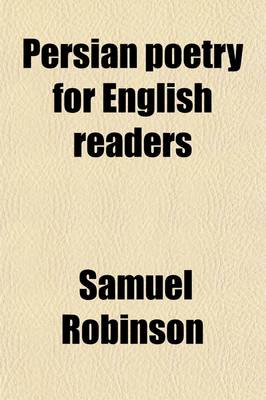 Book cover for Persian Poetry for English Readers; Being Specimens of Six of the Greatest Classical Poets of Persia Ferdus, Niz M, S Di, Jel L-Ad-D N R M, H Fiz, and J M, with Biographical Notices and Notes