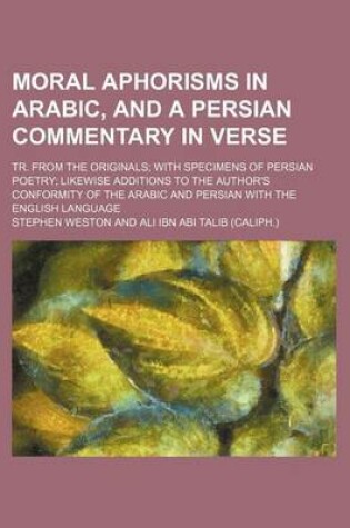 Cover of Moral Aphorisms in Arabic, and a Persian Commentary in Verse; Tr. from the Originals; With Specimens of Persian Poetry; Likewise Additions to the Auth