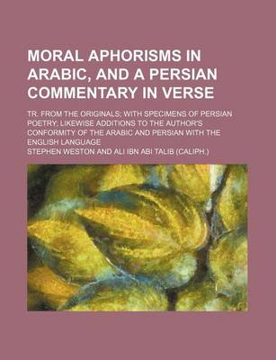 Book cover for Moral Aphorisms in Arabic, and a Persian Commentary in Verse; Tr. from the Originals; With Specimens of Persian Poetry; Likewise Additions to the Auth