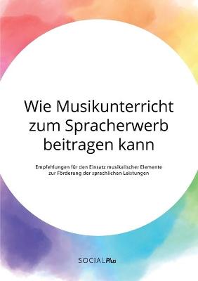 Book cover for Wie Musikunterricht zum Spracherwerb beitragen kann. Empfehlungen fur den Einsatz musikalischer Elemente zur Foerderung der sprachlichen Leistungen