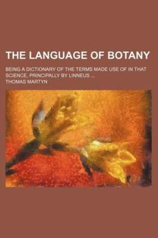 Cover of The Language of Botany; Being a Dictionary of the Terms Made Use of in That Science, Principally by Linneus