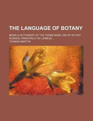 Book cover for The Language of Botany; Being a Dictionary of the Terms Made Use of in That Science, Principally by Linneus