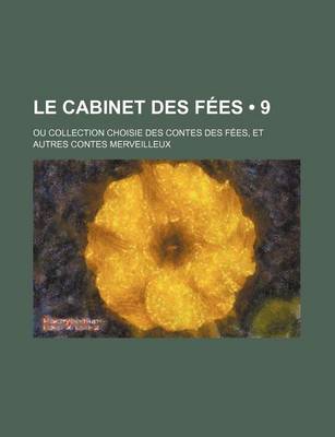 Book cover for Le Cabinet Des Fees (9); Ou Collection Choisie Des Contes Des Fees, Et Autres Contes Merveilleux