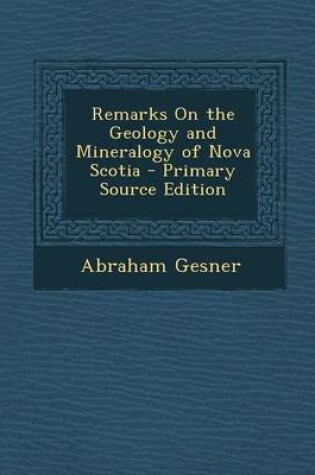 Cover of Remarks on the Geology and Mineralogy of Nova Scotia - Primary Source Edition