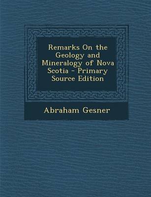 Book cover for Remarks on the Geology and Mineralogy of Nova Scotia - Primary Source Edition