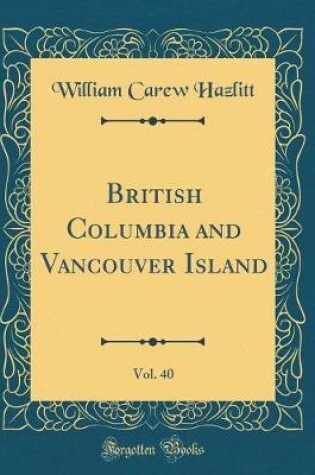 Cover of British Columbia and Vancouver Island, Vol. 40 (Classic Reprint)