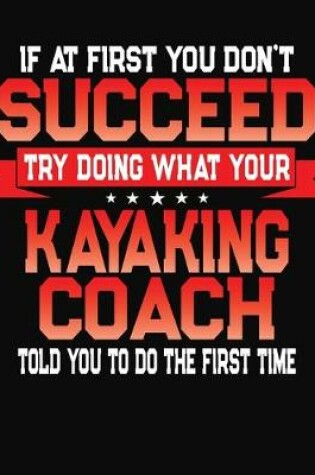 Cover of If At First You Don't Succeed Try Doing What Your Kayaking Coach Told You To Do The First Time